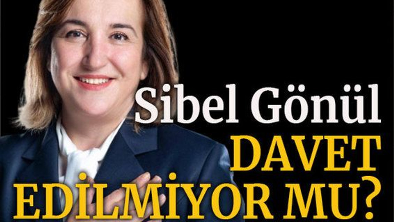 Sibel Gönül davet edilmiyor mu?